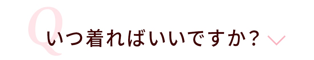 Q.いつ着ればいいですか?