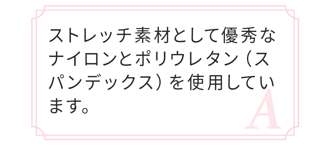 A.ストレッチ素材としては優秀なナイロン・ポリウレタン(スパンデックス)を使用しています。